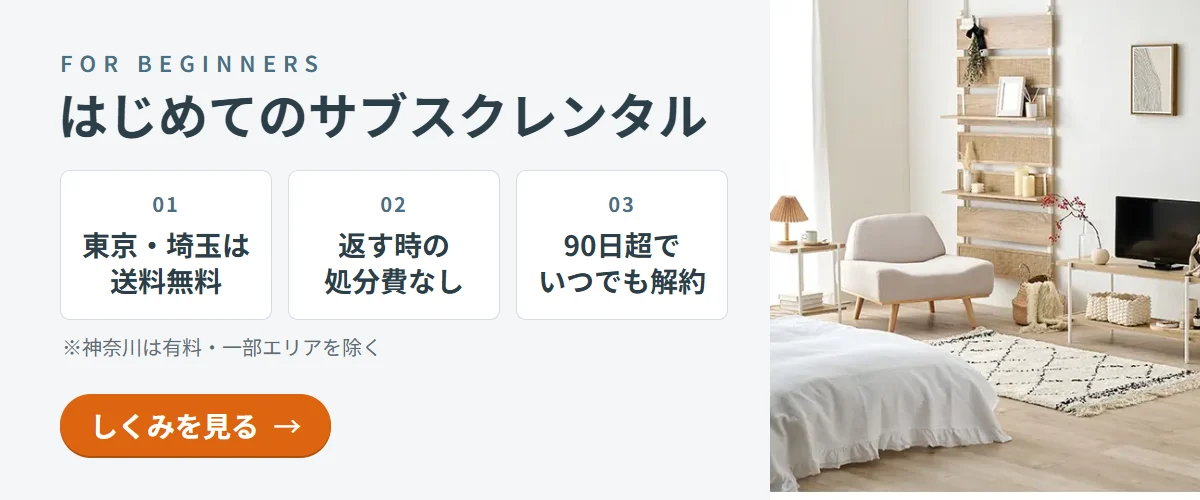 はじめてのサブスクレンタル 東京・埼玉は送料無料・返す時の処分費なし・90日超でいつでも解約・しくみを見る